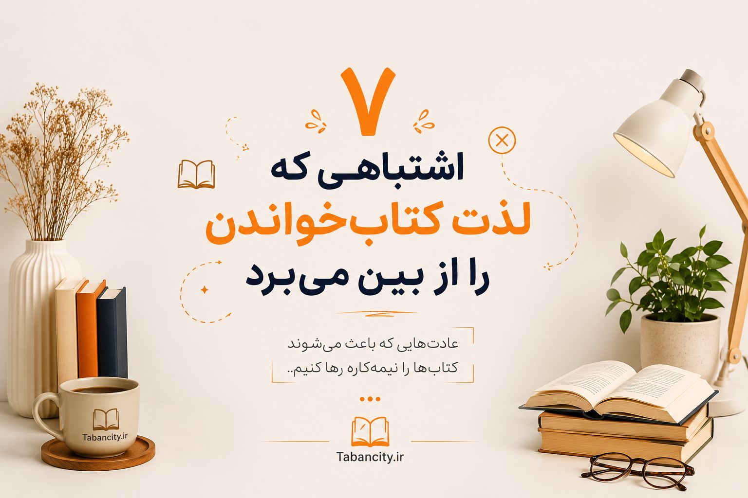 ۷ اشتباهی که لذت کتاب‌خواندن را از بین می‌برد